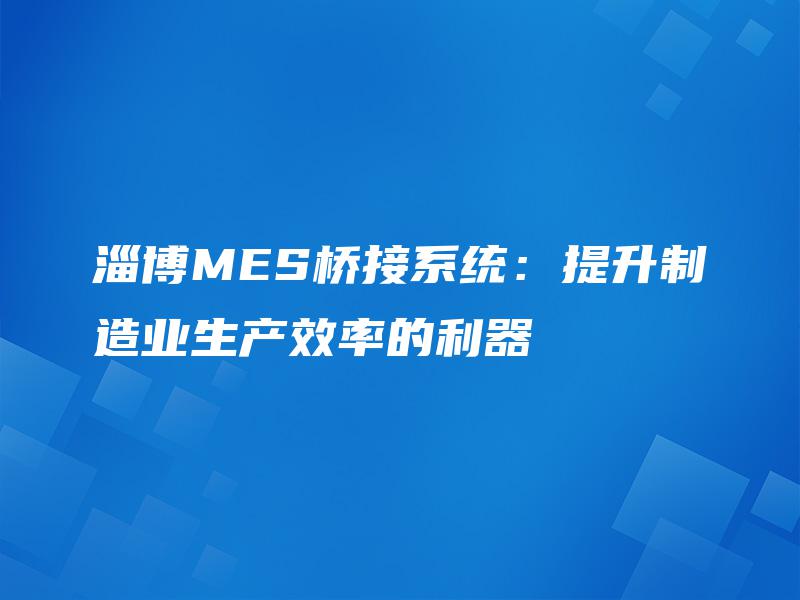 淄博MES桥接系统：提升制造业生产效率的利器
