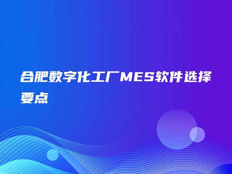 合肥数字化工厂MES软件选择要点