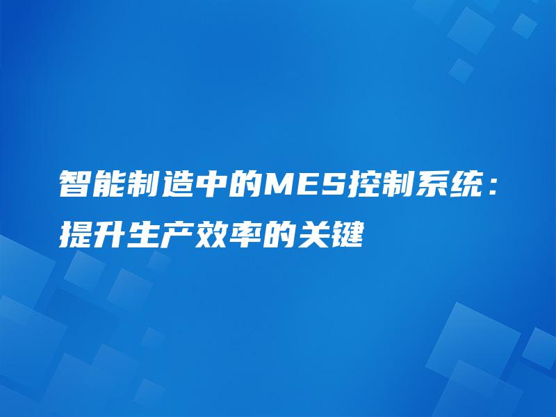 智能制造中的MES控制系统：提升生产效率的关键