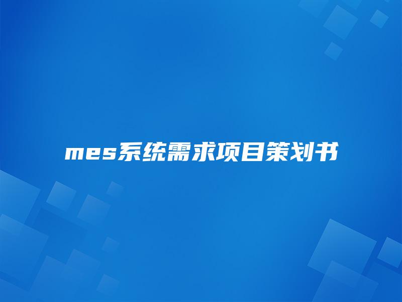 mes系统需求项目策划书 mes系统需求项目策划书