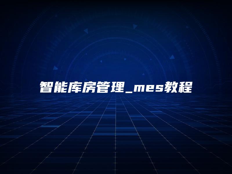 智能库房管理_mes教程 智能库房管理_mes教程