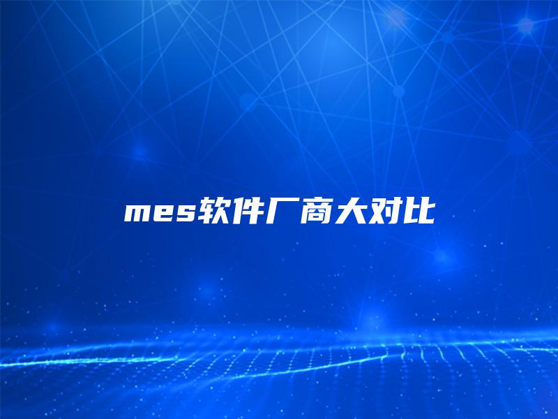 mes软件厂商大对比 mes软件厂商大对比