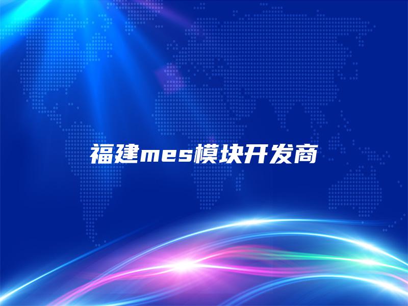 福建mes模块开发商 福建mes模块开发商