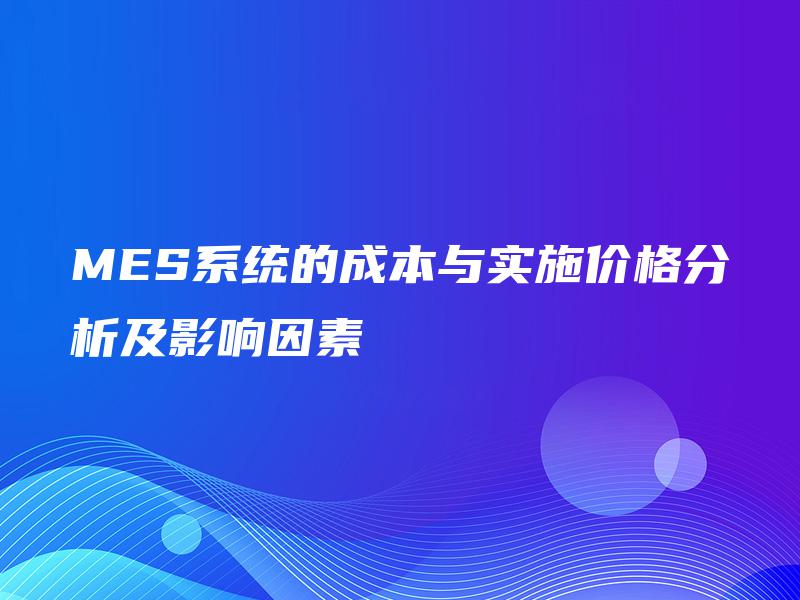 MES系统的成本与实施价格分析及影响因素