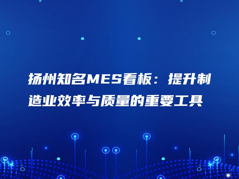 扬州知名MES看板：提升制造业效率与质量的重要工具