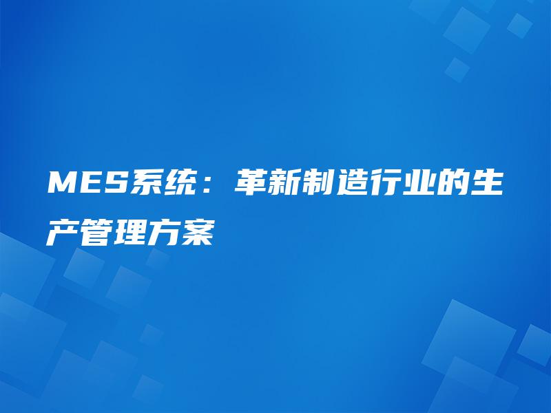 MES系统：革新制造行业的生产管理方案