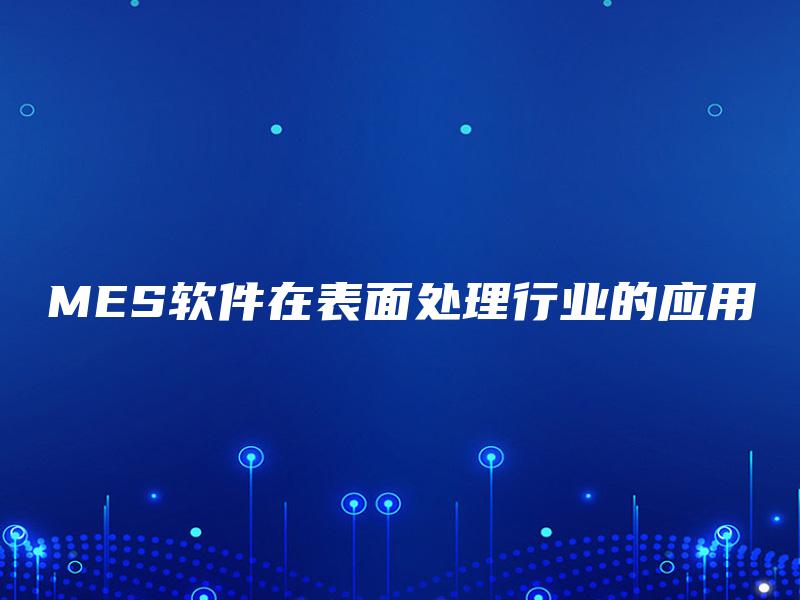MES软件在表面处理行业的应用 MES软件在表面处理行业的应用
