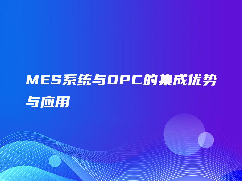 MES系统与OPC的集成优势与应用 MES系统与OPC的集成优势与应用