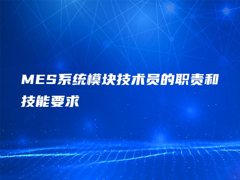 MES系统模块技术员的职责和技能要求 MES系统模块技术员的职责和技能要求