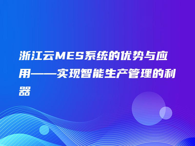 浙江云MES系统的优势与应用——实现智能生产管理的利器