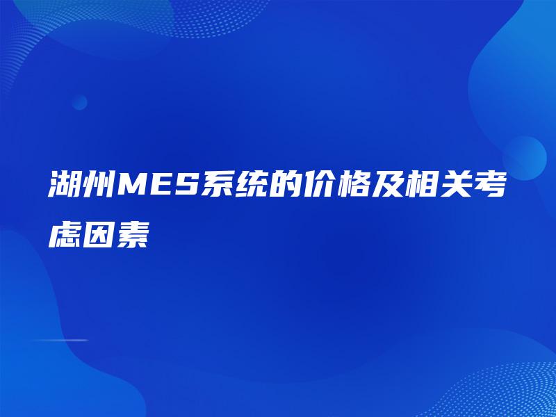 湖州MES系统的价格及相关考虑因素