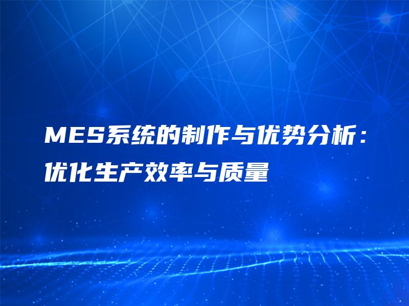 MES系统的制作与优势分析：优化生产效率与质量