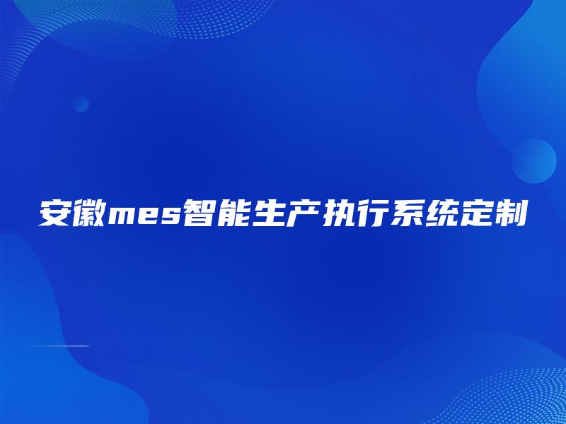 安徽mes智能生产执行系统定制