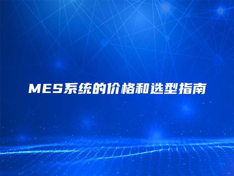 MES系统的价格和选型指南