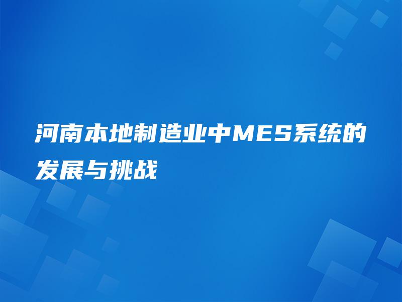 河南本地制造业中MES系统的发展与挑战