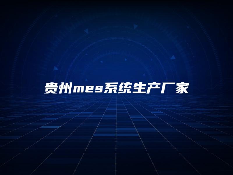 贵州mes系统生产厂家
