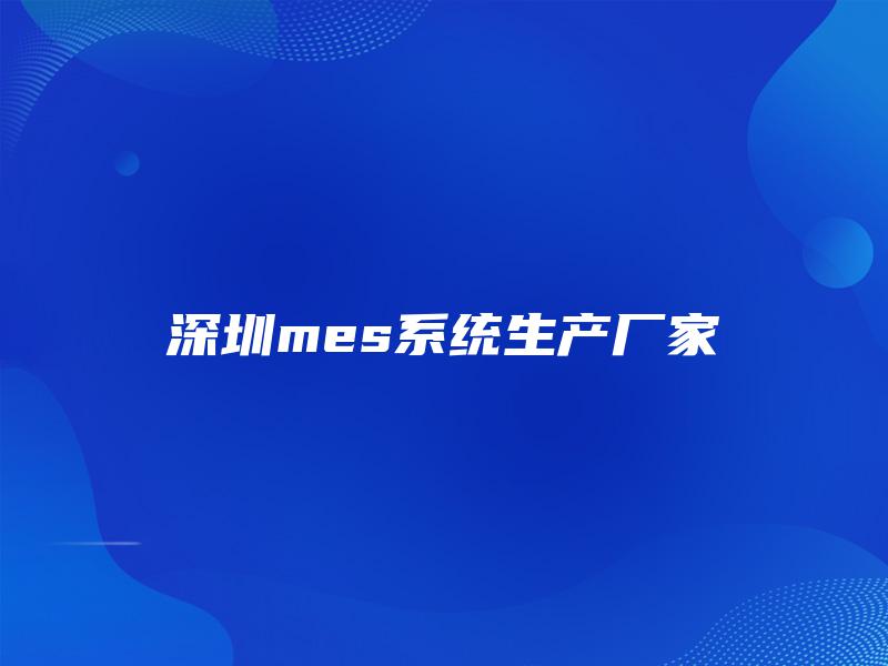 深圳mes系统生产厂家