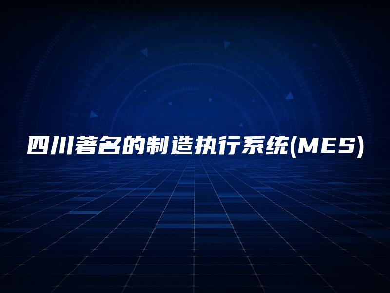 四川著名的制造执行系统(MES)
