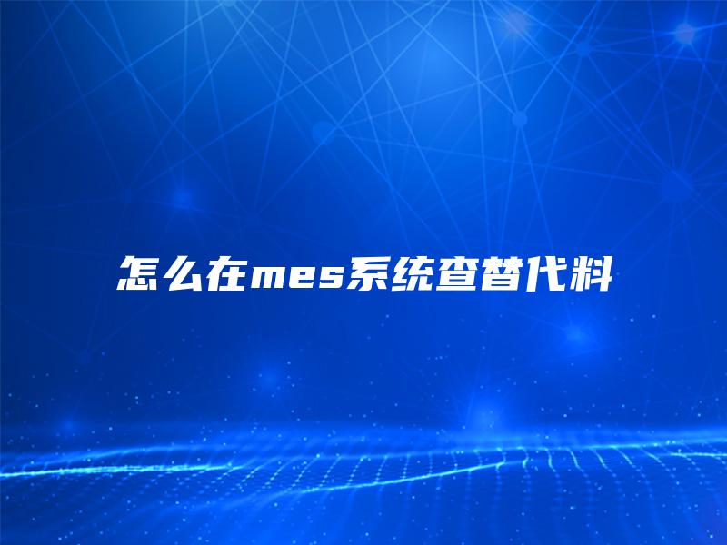 怎么在mes系统查替代料
