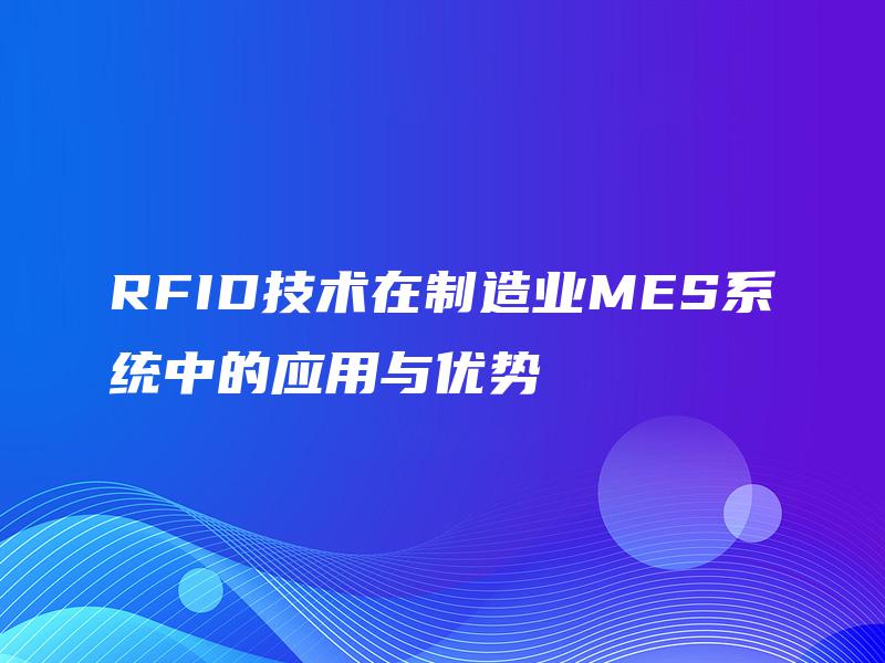 RFID技术在制造业MES系统中的应用与优势