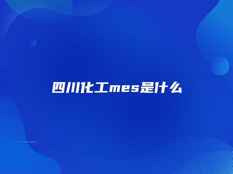 四川化工mes是什么