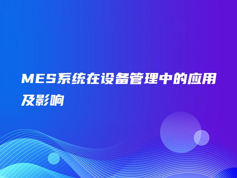 MES系统在设备管理中的应用及影响