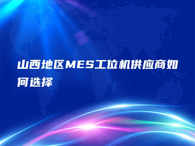 山西地区MES工位机供应商如何选择