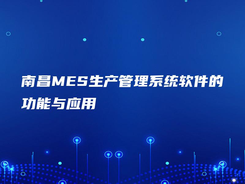 南昌MES生产管理系统软件的功能与应用