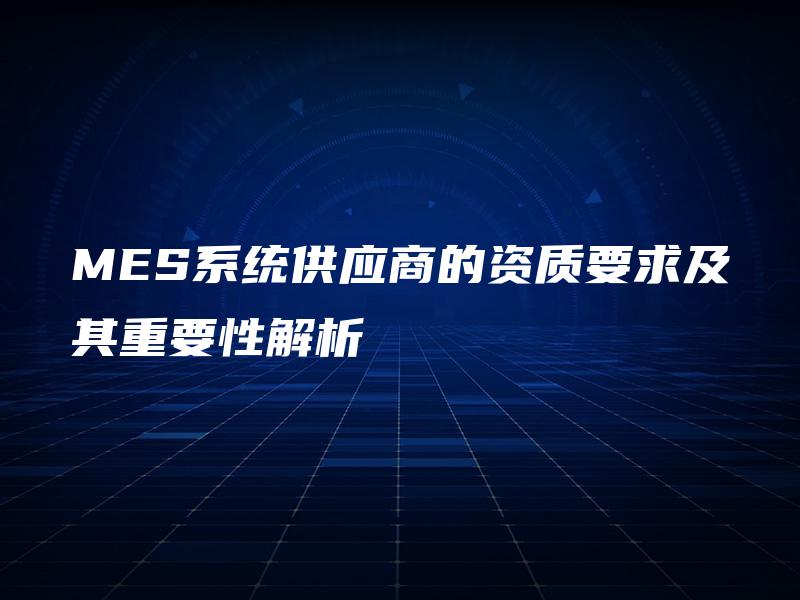 MES系统供应商的资质要求及其重要性解析
