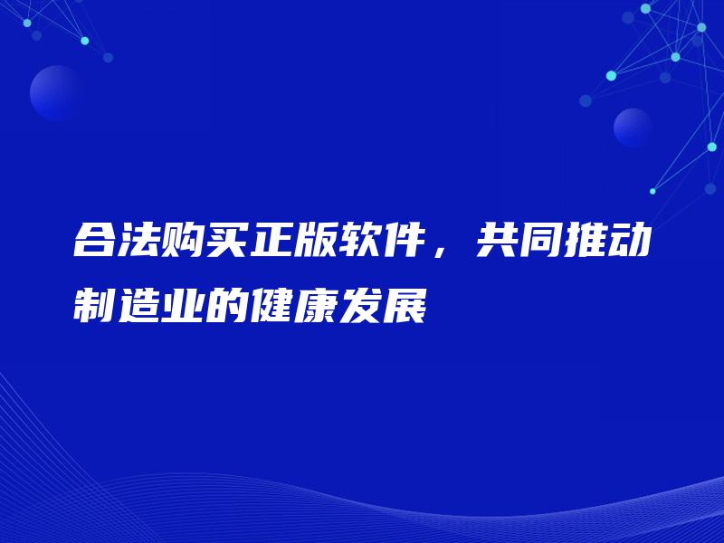 合法购买正版软件，共同推动制造业的健康发展