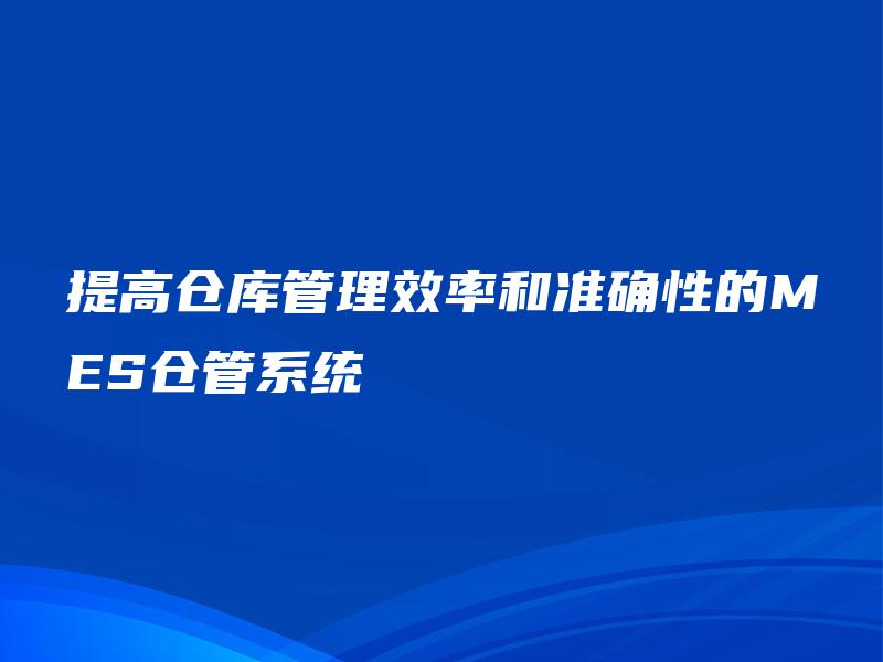 提高仓库管理效率和准确性的MES仓管系统