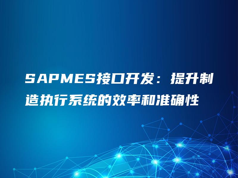 SAPMES接口开发：提升制造执行系统的效率和准确性