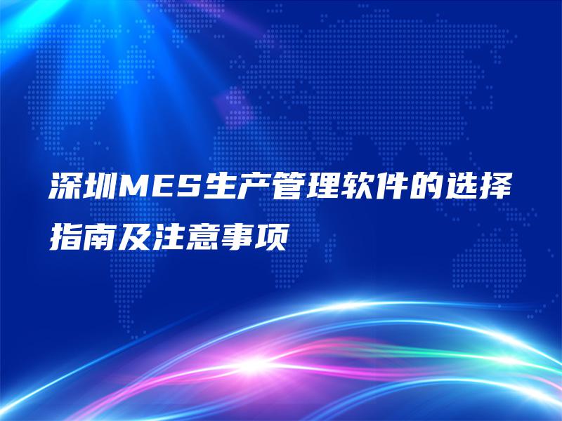 深圳MES生产管理软件的选择指南及注意事项