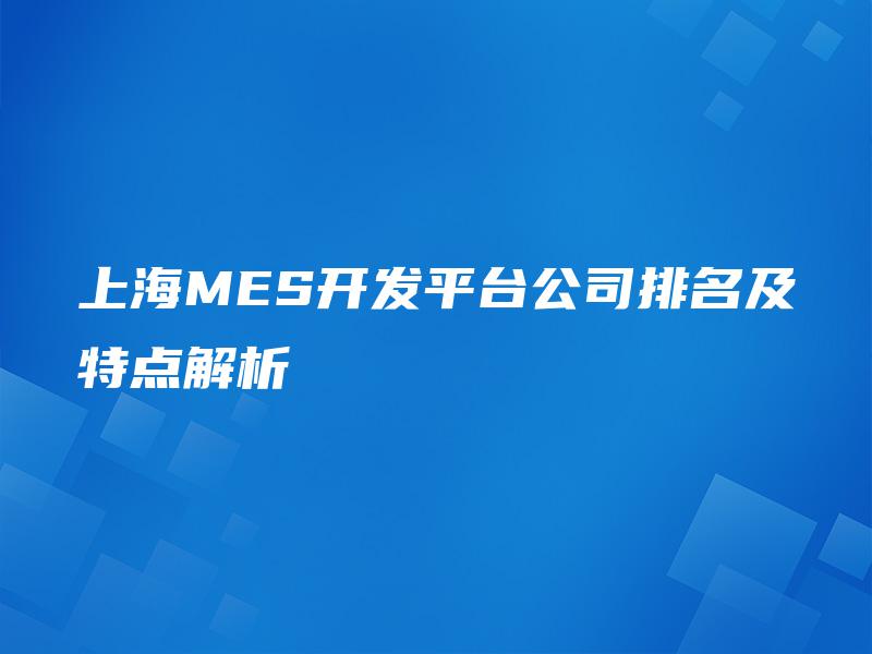 上海MES开发平台公司排名及特点解析