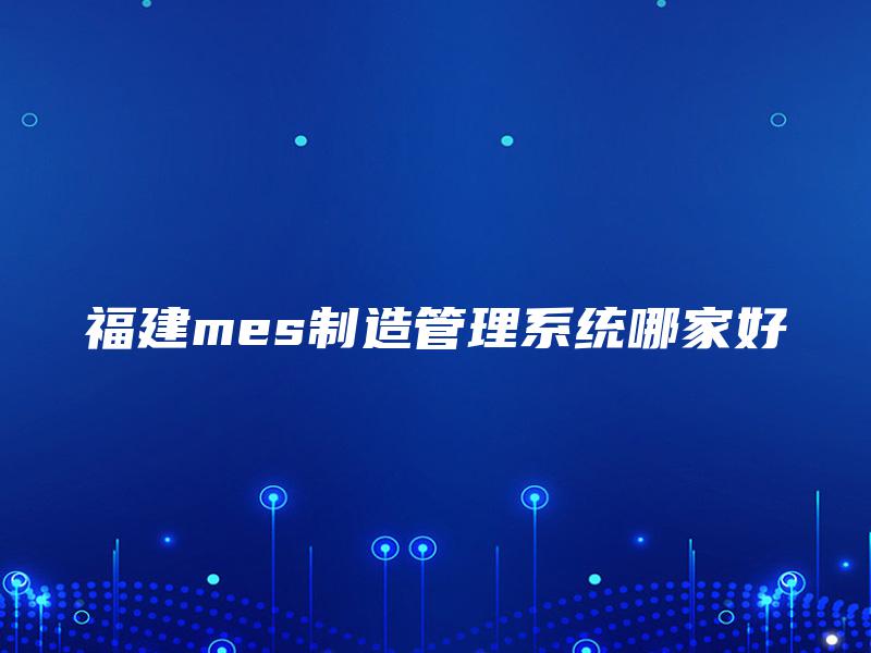 福建mes制造管理系统哪家好