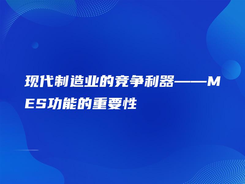 现代制造业的竞争利器——MES功能的重要性