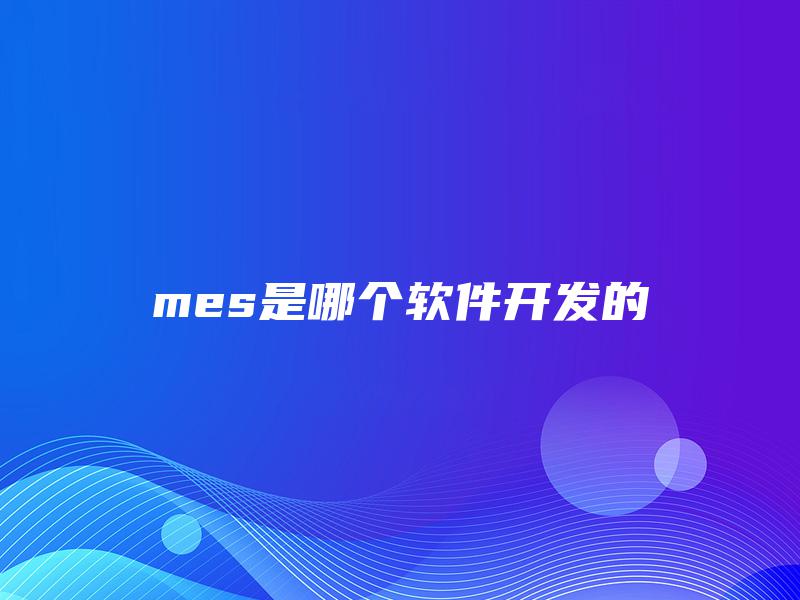 mes是哪个软件开发的 mes是哪个软件开发的