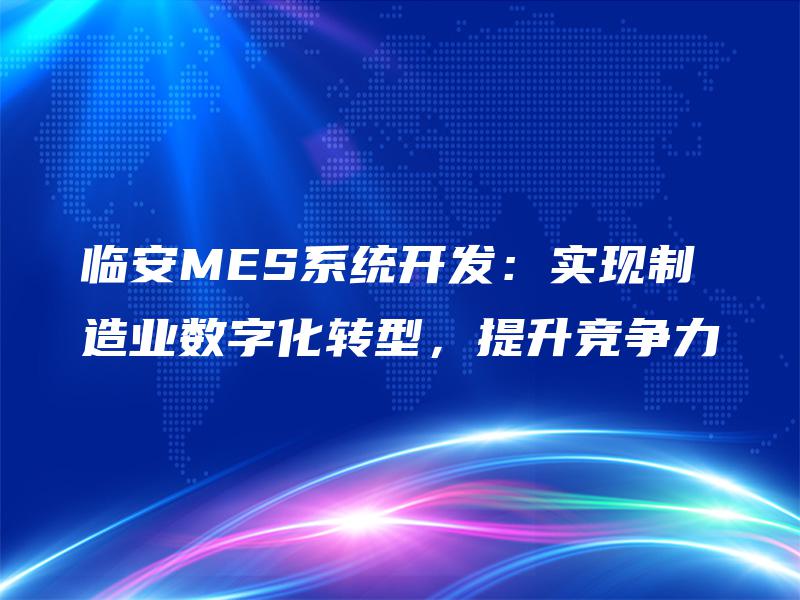临安MES系统开发:实现制造业数字化转型,提升竞争力 临安MES系统开发:实现制造业数字化转型,提升竞争力
