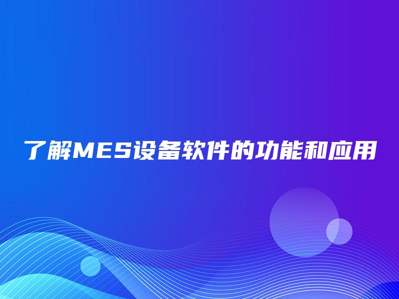 了解MES设备软件的功能和应用