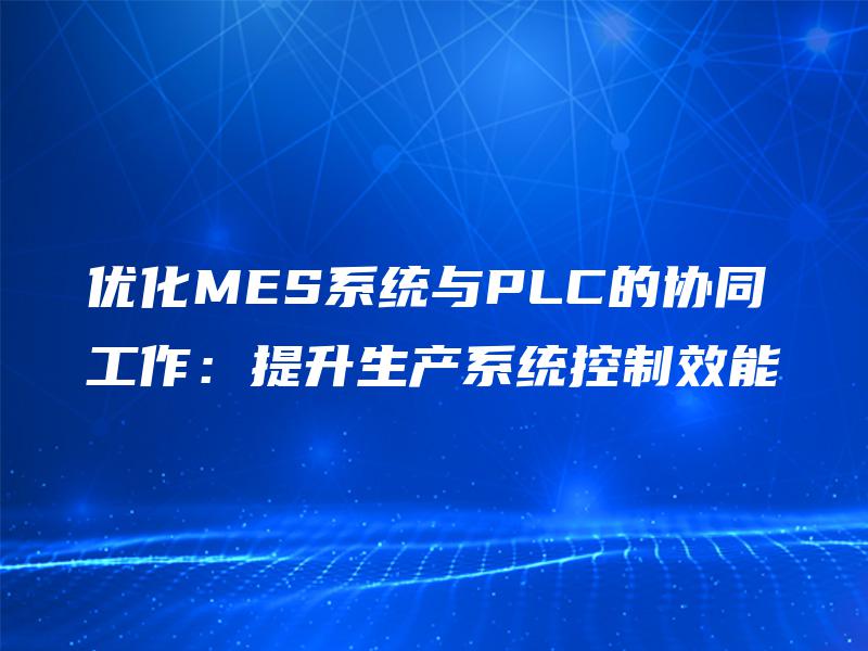 优化MES系统与PLC的协同工作：提升生产系统控制效能