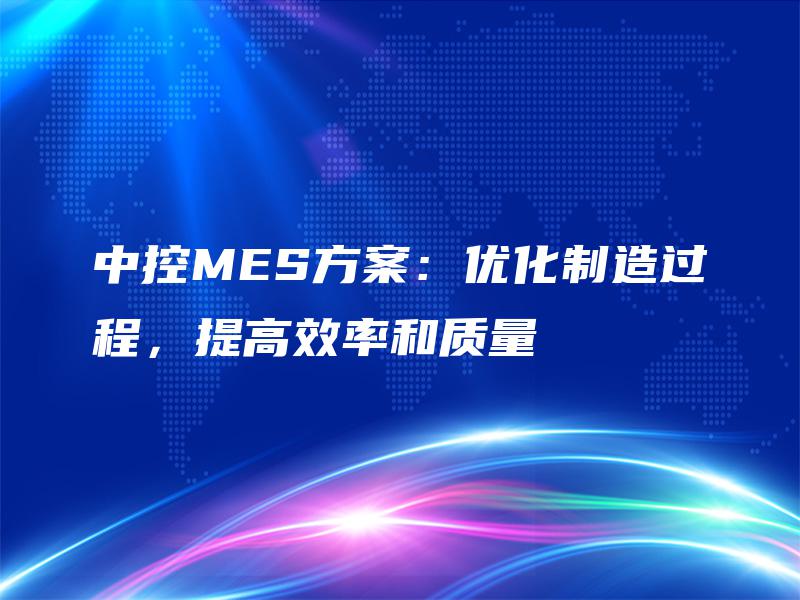 中控MES方案：优化制造过程，提高效率和质量