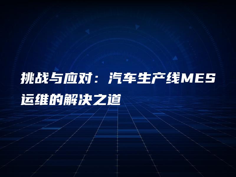 挑战与应对：汽车生产线MES运维的解决之道