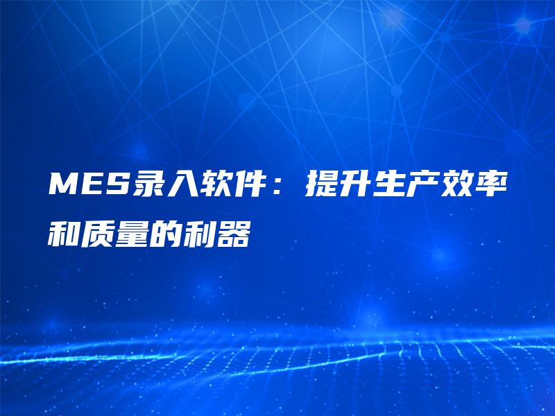 MES录入软件：提升生产效率和质量的利器