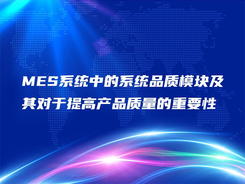 MES系统中的系统品质模块及其对于提高产品质量的重要性 MES系统中的系统品质模块及其对于提高产品质量的重要性