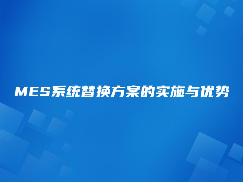 MES系统替换方案的实施与优势