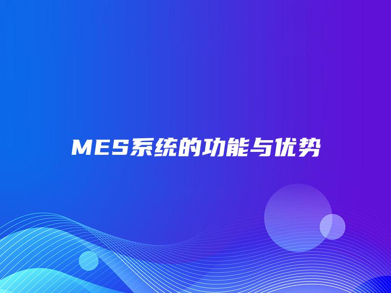 MES系统的功能与优势 MES系统的功能与优势