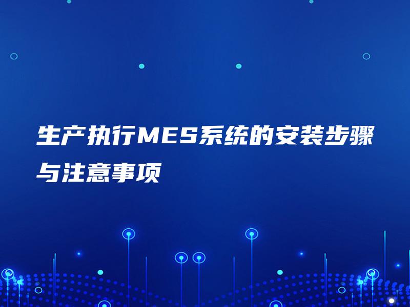 生产执行MES系统的安装步骤与注意事项