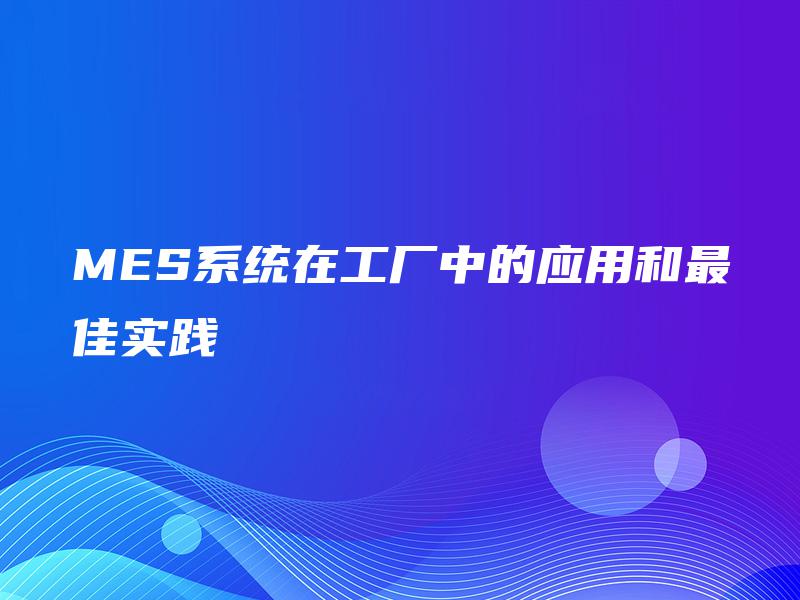 MES系统在工厂中的应用和最佳实践
