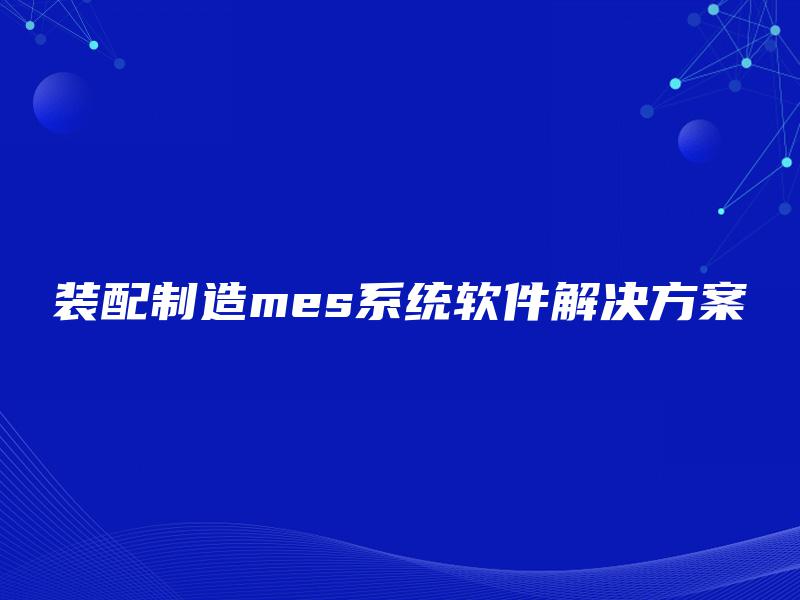 装配制造mes系统软件解决方案
