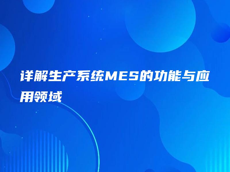 详解生产系统MES的功能与应用领域